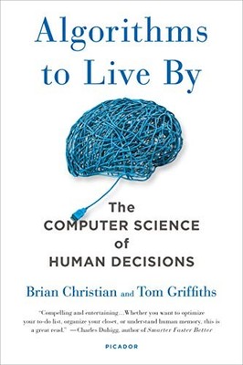 Algorithms to Live by: The Computer Science of Human Decisions by Brian Christi