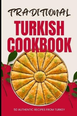 Traditional Turkish Cookbook: 50 Authentic Recipes from Turkey by Ava Baker Pape