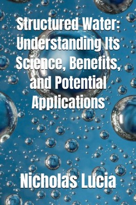 Structured Water: Understanding Its Science, Benefits, and Potential Application