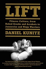 LIFT: FITNESS CULTURE, FROM NAKED GREEKS AND ACROBATS TO By Daniel Kunitz *Mint*