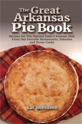 The Great Arkansas Pie Book: Recipes for The Natural State's Famous Dish From Ou