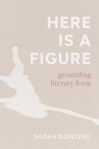 Here Is a Figure: Grounding Literary Form by Sarah Dowling