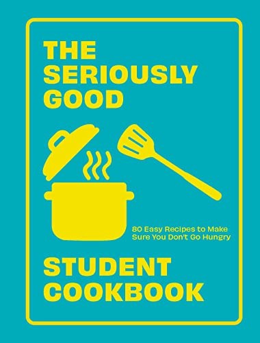 The Seriously Good Student Cookbook: 80 Easy Recipes to Make Sur