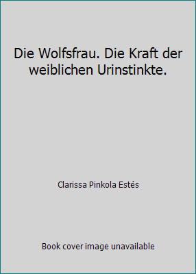 Die Wolfsfrau. Die Kraft der weiblichen Urinstinkte. by Clarissa Pinkola Estés