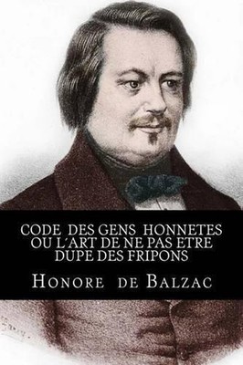 Code des gens honnetes ou Lart de ne pas etre dupe des fripons by Honore De Balz