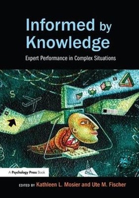 Informed by Knowledge: Expert Performance in Complex Situations by Kathleen L. M