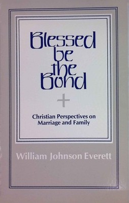 Blessed Be the Bond: Christian Perspectives on Marriage and Family Everett, Will