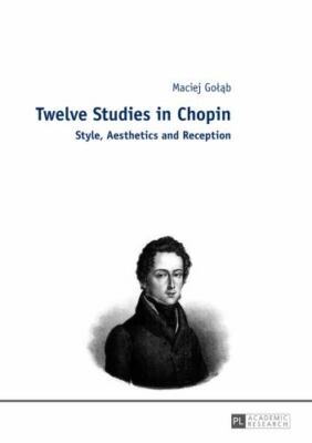 Twelve Studies in Chopin : Style, Aesthetics, and Reception, Hardcover by Gol...