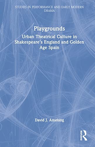 Playgrounds: Urban Theatrical Culture in Shakes, Amelang..