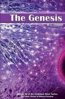 The Genesis: Volume 3 of the Future History of Human Evolution By R L Clayton...