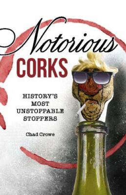 Notorious Corks: History's Most Unstoppable Stoppers by Chad Crowe (hardcover)