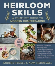 Heirloom Skills : A Complete Guide to Modern Homesteading Hardcov