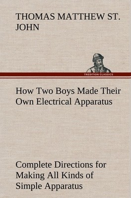 How Two Boys Made Their Own Electrical Apparatus Containing Complete Directions 