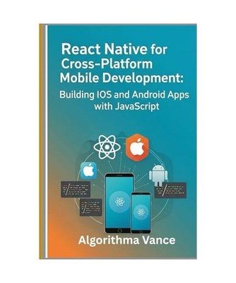 React Native for Cross-Platform Mobile Development: Building iOS and Android App