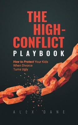 The High-Conflict Playbook: How to Protect Your Kids and Keep 50/50 Custody When