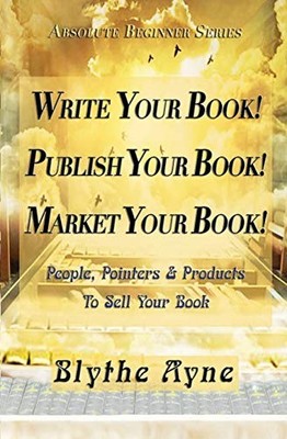 Absolute Beginners Ser.: Write Your Book! Publish Your Book! Market Your ...