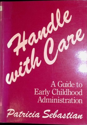 Handle with Care: A Guide to Early Childhood Administration Sebastian, Patricia: