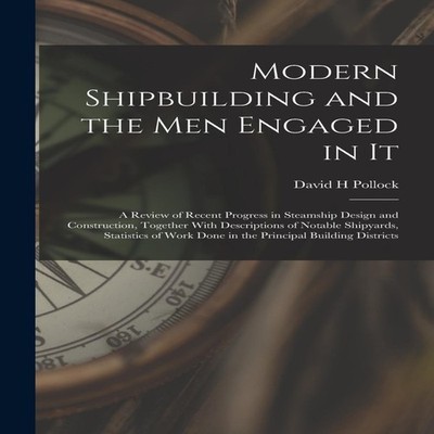 Modern Shipbuilding and the men Engaged in It A Review of Recent