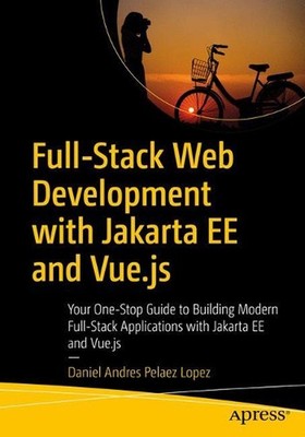 Full-Stack Web Development with Jakarta EE and Vue.js: Your One-Stop Guide to Bu