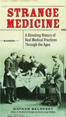 Strange Medicine: A Shocking History of Real Medical Practices Through t - GOOD