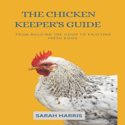The Chicken keeper's guide From building the coop to enjoying fre