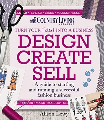 Design Create Sell: A Guide to Starting and Running a  by Alison Lewy 1908003340
