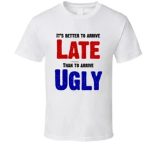 It's Better To Arrive Late Than To Arrive Ugly Funny Gift T Shirt