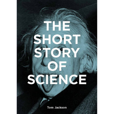 The Short Story of Science: A Pocket Guide to Key Histories, Experiments, T ...
