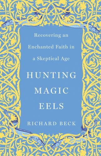Hunting Magic Eels : Recovering An Enchanted Faith In A Skeptical Age Richard Beck - Image 2