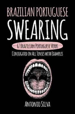 Brazilian Portuguese Swearing: 67 Brazilian Portuguese Verbs Conjugated in All T