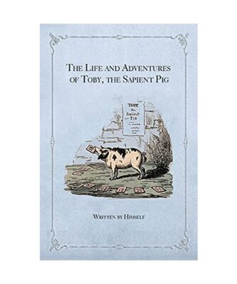 The Life and Adventures of Toby, the Sapient Pig: With His Opinions on Men and M