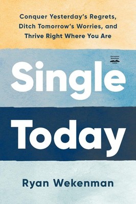 Single Today: Conquer Yesterday's Regrets, Ditch Tomorrow's Worries, and Thrive