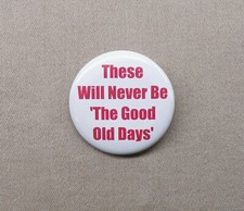 These will never be The Good Old Days 1.25” Button Nostalgia Events Time Pinback