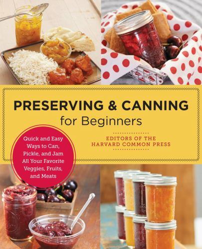 Preserving and Canning for Beginners : Quick and Easy Ways to Can, Pickle, ...