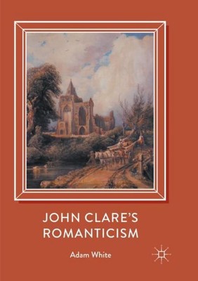 John Clare's Romanticism Adam White
