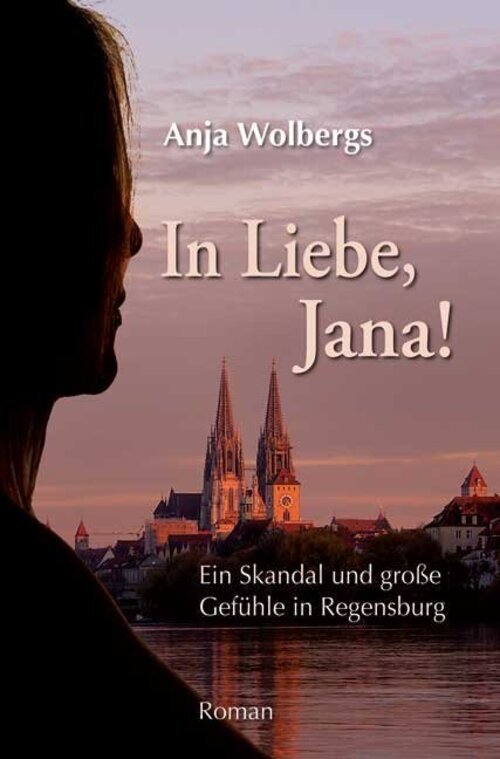In Liebe, Jana Ein Skandal Und Große Gefühle In Regensburg. Roman Anja