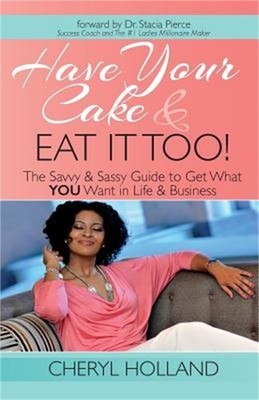 Have Your Cake and Eat It Too!: The Savvy & Sassy Guide to Get What You Want in