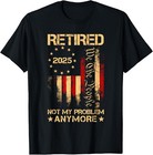 New ListingRetired 2025 Not My Problem Anymore Us Flag For Retirement T-Shirt