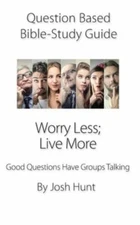 Question Based Bible Study Guide -- Worry Less; Live More: Good Questions Hav...