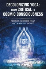 Decolonizing Yoga: from Critical to Cosmic Consciousness: Feminist-Informed Y...