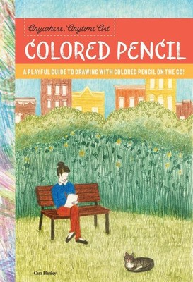Anywhere, Anytime Art: Colored Pencil: A playful guide to drawing with colored p