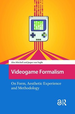 Videogame Formalism: On Form, Aesthetic Experience and Methodology by Alex Mitch