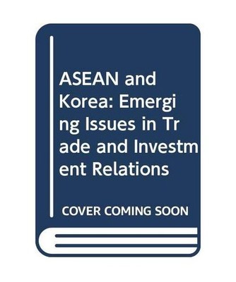 ASEAN and Korea: Emerging Issues in Trade and Investment Relations