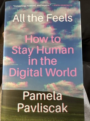 All the Feels: How to Stay Human in the Digital World by Pamela Pavliscak