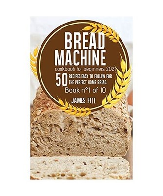 Bread Machine Cookbook for Beginners 2021: 50 Recipes Easy to Follow for the Per