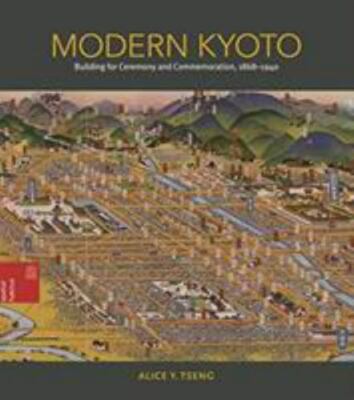 Modern Kyoto: Building for Ceremony and Commemoration, 1868 1940 (Spatial ...