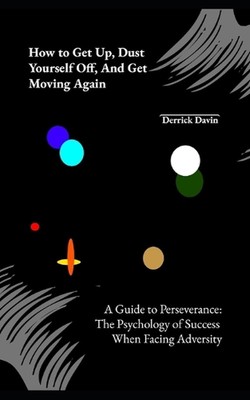 How to Get Up, Dust Yourself Off, and Get Moving Again: A Guide to Perseverance: