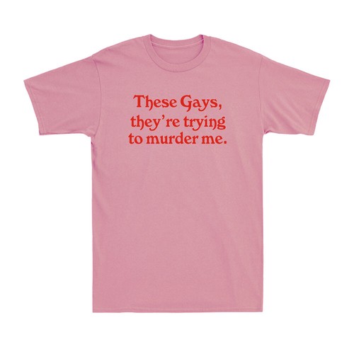 These Gays They Re Trying To Murder Me Funny Saying Novelty Men S