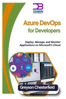 Azure DevOps for Developers: Deploy, Manage, and Monitor Applications on Microso