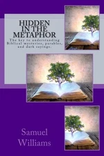 HIDDEN IN THE METAPHOR: THE KEY TO UNDERSTANDING BIBLICAL By Samuel Williams NEW